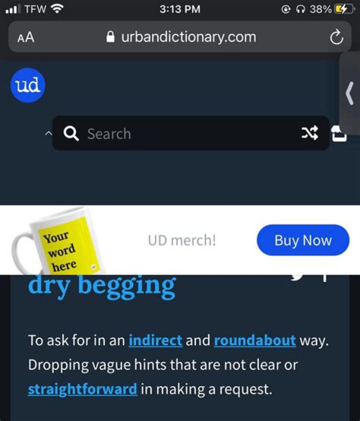 Liz, definition of dry begging. You don&rsquo;t come out and ask and beg